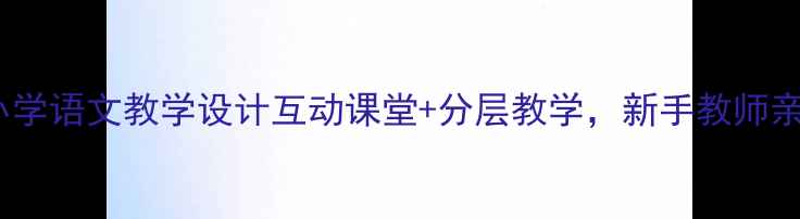 图片 你和我一个人教案小学语文教学设计互动课堂+分层教学，新手教师亲测有效的5个技巧✨