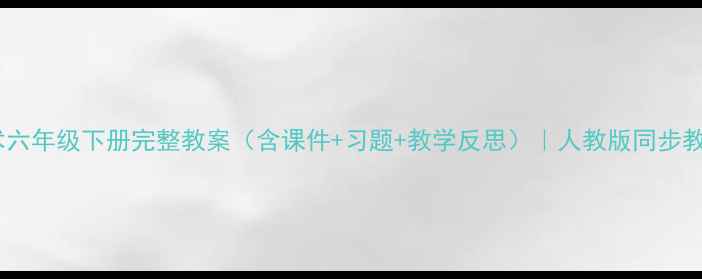 图片 信息技术六年级下册完整教案（含课件+习题+教学反思）｜人教版同步教学方案1