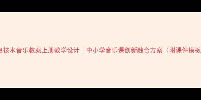 图片 信息技术音乐教案上册教学设计｜中小学音乐课创新融合方案（附课件模板）2