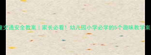 图片 儿童交通安全教案｜家长必看！幼儿园小学必学的5个趣味教学案例1