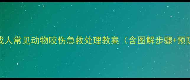 图片 儿童及成人常见动物咬伤急救处理教案（含图解步骤+预防措施）
