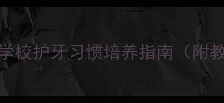 图片 儿童天天刷牙健康教案：学校护牙习惯培养指南（附教学方案与家长配合建议）