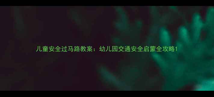 图片 儿童安全过马路教案：幼儿园交通安全启蒙全攻略1