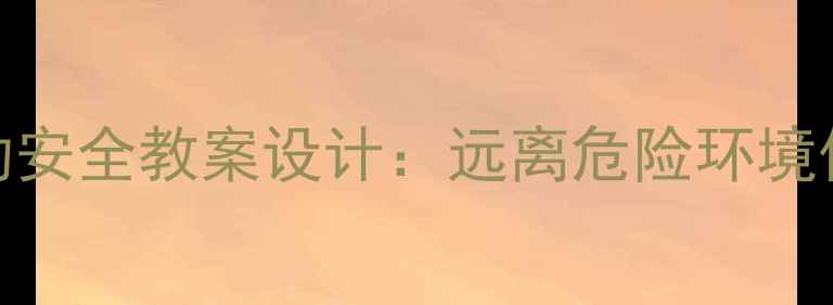 图片 儿童户外活动安全教案设计：远离危险环境保障活动安全