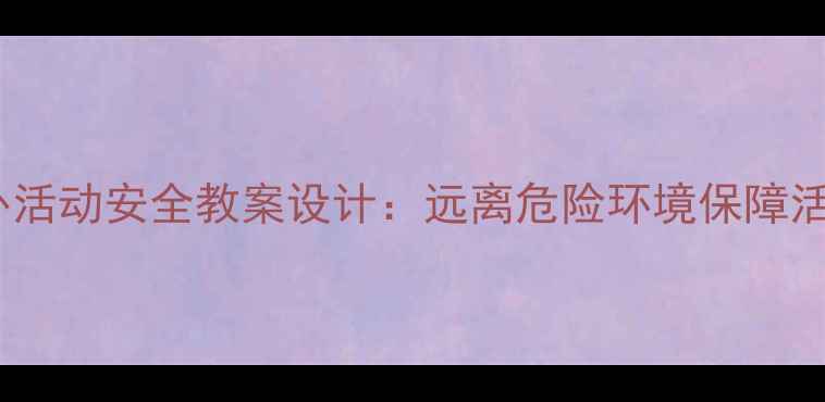 图片 儿童户外活动安全教案设计：远离危险环境保障活动安全2