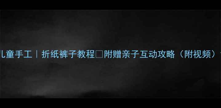 图片 儿童手工｜折纸裤子教程👖附赠亲子互动攻略（附视频）1