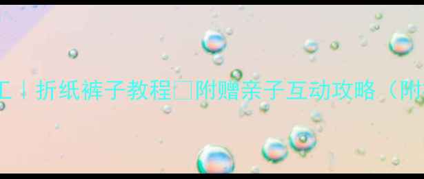 图片 儿童手工｜折纸裤子教程👖附赠亲子互动攻略（附视频）2