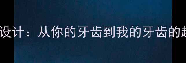 图片 儿童护牙教案设计：从你的牙齿到我的牙齿的趣味教学方案1
