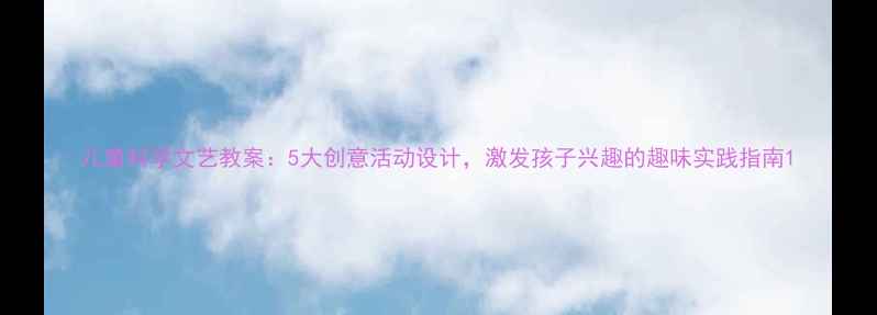 图片 儿童科学文艺教案：5大创意活动设计，激发孩子兴趣的趣味实践指南1