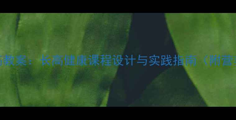 图片 儿童科学长高教案：长高健康课程设计与实践指南（附营养运动方案）