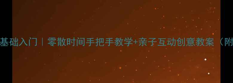 图片 儿童绘画零基础入门｜零散时间手把手教学+亲子互动创意教案（附材料清单）