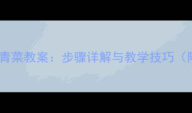 图片 儿童绘画青菜教案：步骤详解与教学技巧（附模板）2