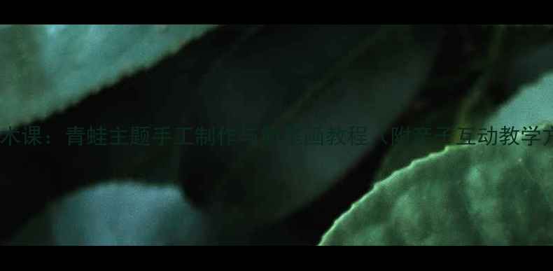 图片 儿童美术课：青蛙主题手工制作与简笔画教程（附亲子互动教学方案）2