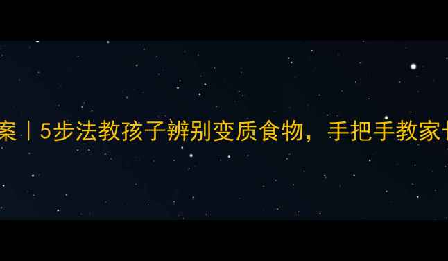 图片 儿童食品安全教案｜5步法教孩子辨别变质食物，手把手教家长守护餐桌安全1