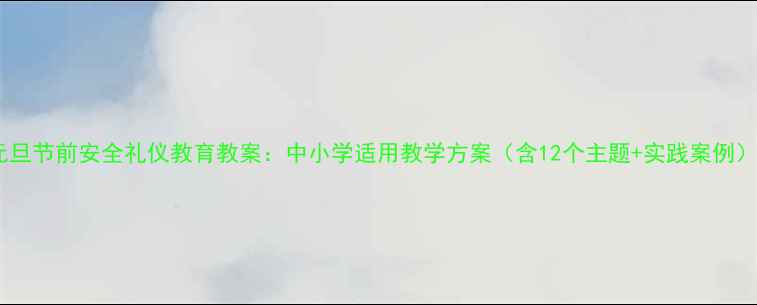 图片 元旦节前安全礼仪教育教案：中小学适用教学方案（含12个主题+实践案例）2