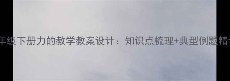 图片 八年级下册力的教学教案设计：知识点梳理+典型例题精讲1