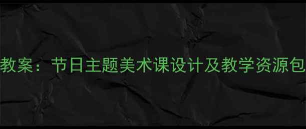 图片 六一儿童节创意美术教案：节日主题美术课设计及教学资源包（附完整教学方案）