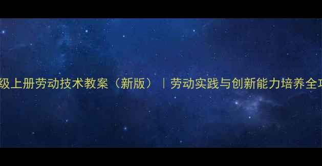 图片 六年级上册劳动技术教案（新版）｜劳动实践与创新能力培养全攻略1