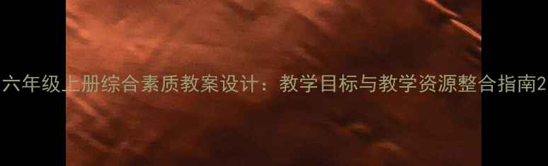 图片 六年级上册综合素质教案设计：教学目标与教学资源整合指南2