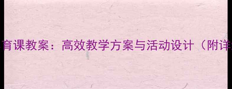 图片 六年级室内体育课教案：高效教学方案与活动设计（附详细教学步骤）