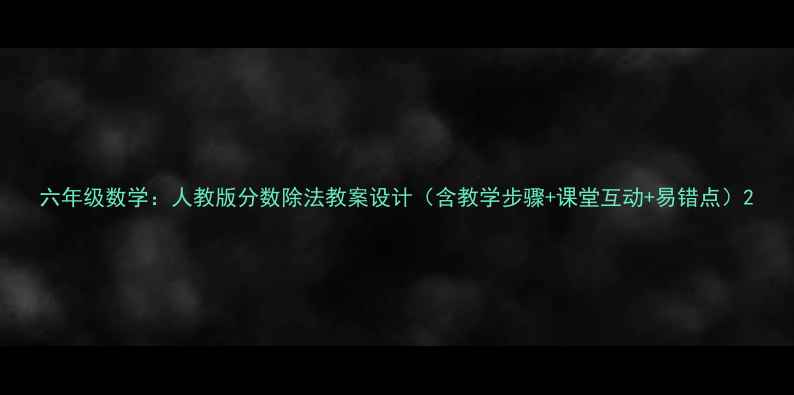 图片 六年级数学：人教版分数除法教案设计（含教学步骤+课堂互动+易错点）2