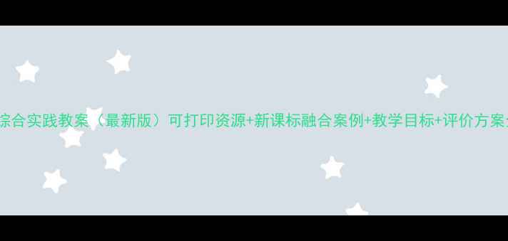 图片 六年级综合实践教案（最新版）可打印资源+新课标融合案例+教学目标+评价方案全攻略1