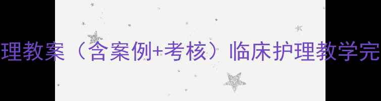 图片 内科护理教案（含案例+考核）临床护理教学完整方案