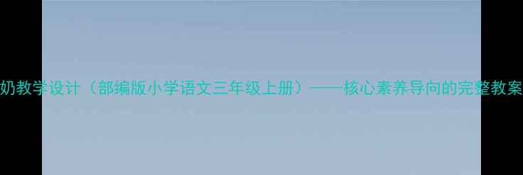 图片 再见了花奶奶教学设计（部编版小学语文三年级上册）——核心素养导向的完整教案及教学反思