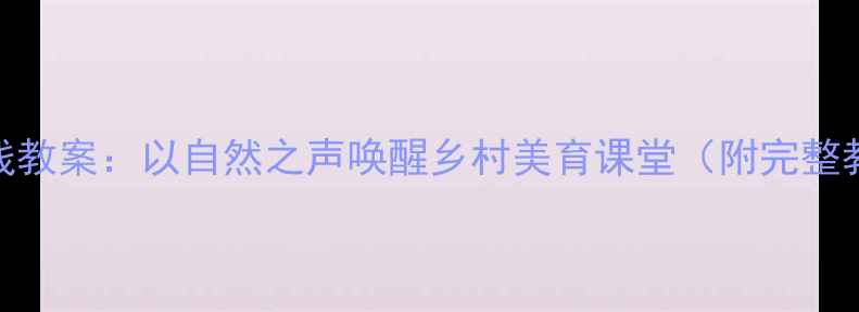 图片 农村音乐新课标实践教案：以自然之声唤醒乡村美育课堂（附完整教学方案及资源包）