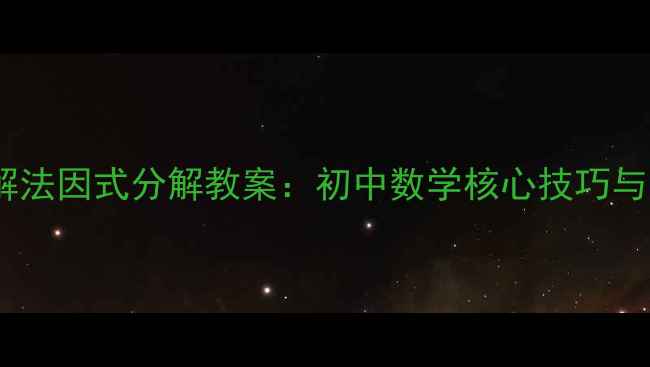 图片 分组分解法因式分解教案：初中数学核心技巧与易错点1