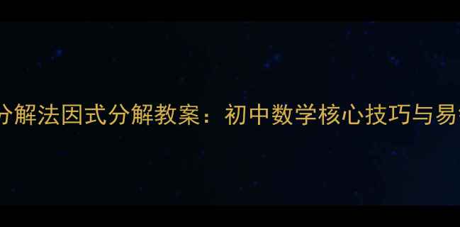 图片 分组分解法因式分解教案：初中数学核心技巧与易错点2