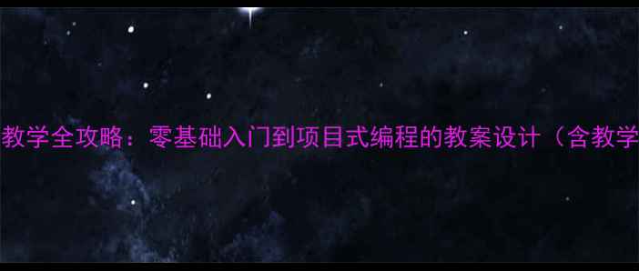 图片 初中Scratch教学全攻略：零基础入门到项目式编程的教案设计（含教学视频+案例）