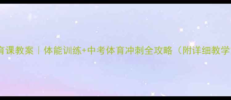 图片 初中体育课教案｜体能训练+中考体育冲刺全攻略（附详细教学方案）1