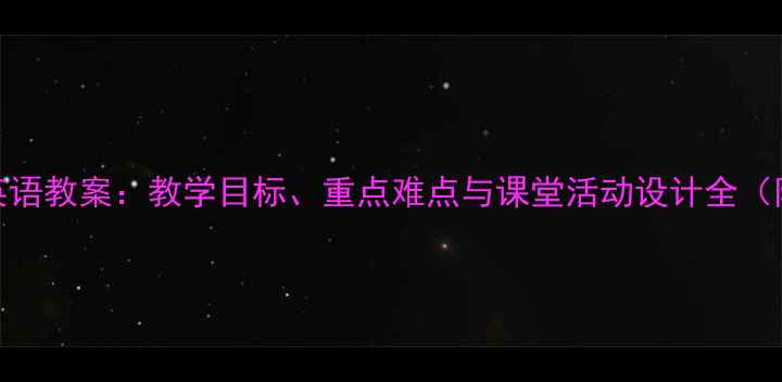图片 初中八年级英语教案：教学目标、重点难点与课堂活动设计全（附课件下载）