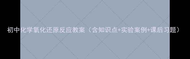 图片 初中化学氧化还原反应教案（含知识点+实验案例+课后习题）