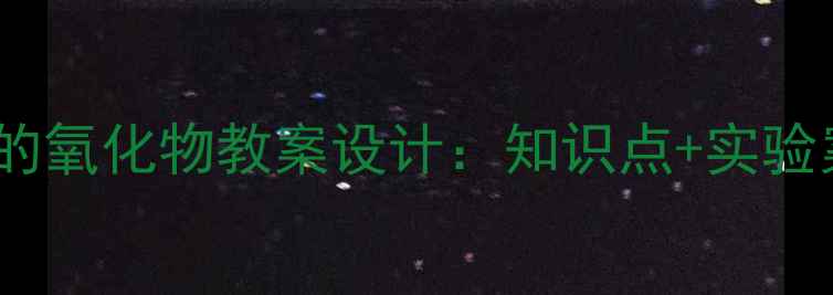 图片 初中化学氮及氮的氧化物教案设计：知识点+实验案例+教学资源包