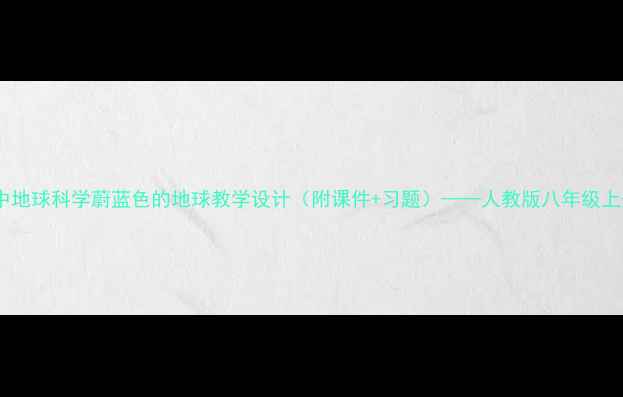 图片 初中地球科学蔚蓝色的地球教学设计（附课件+习题）——人教版八年级上册2