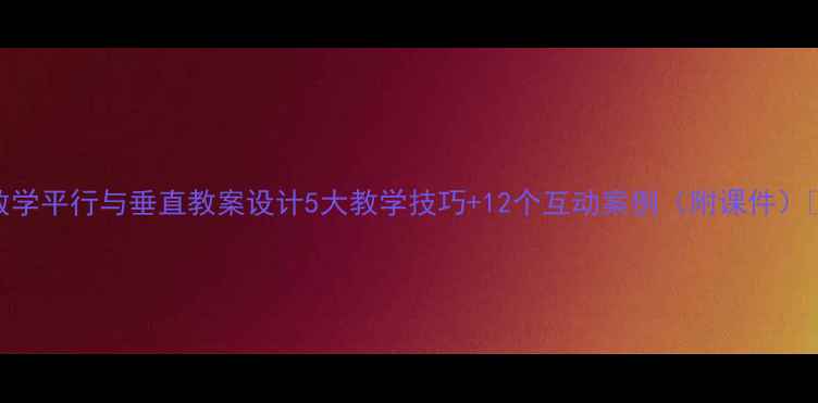 图片 初中数学平行与垂直教案设计5大教学技巧+12个互动案例（附课件）📚✏️