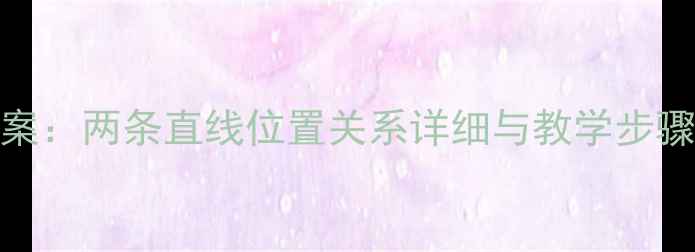 图片 初中数学教案：两条直线位置关系详细与教学步骤（附例题）