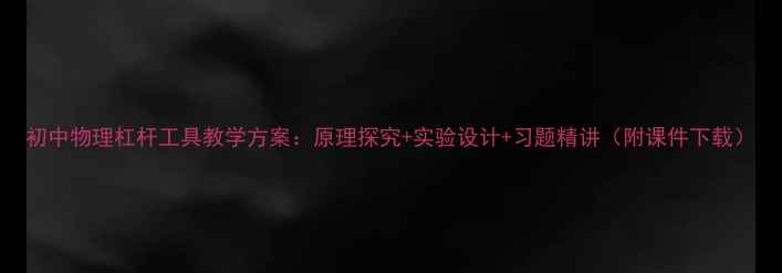 图片 初中物理杠杆工具教学方案：原理探究+实验设计+习题精讲（附课件下载）