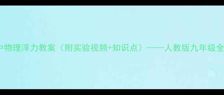 图片 初中物理浮力教案（附实验视频+知识点）——人教版九年级全解2