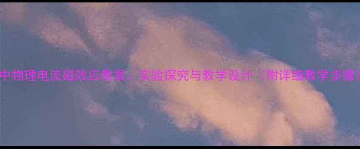 图片 初中物理电流磁效应教案：实验探究与教学设计（附详细教学步骤）2