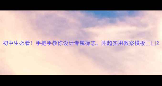 图片 初中生必看！手把手教你设计专属标志，附超实用教案模板📚✨2