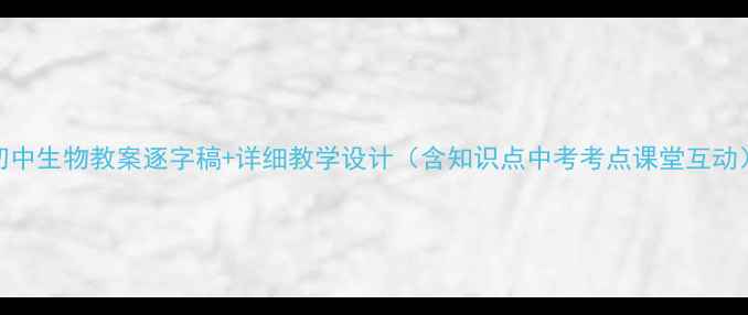 图片 初中生物教案逐字稿+详细教学设计（含知识点中考考点课堂互动）