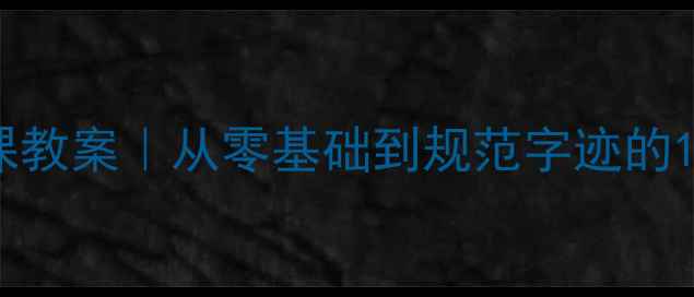 图片 初中生硬笔书法课教案｜从零基础到规范字迹的15天训练指南✍️