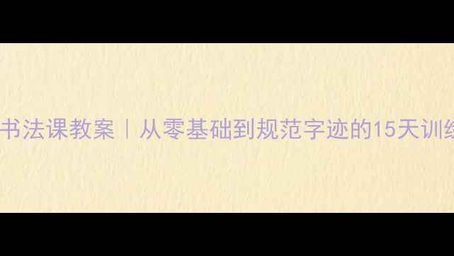 图片 初中生硬笔书法课教案｜从零基础到规范字迹的15天训练指南✍️2