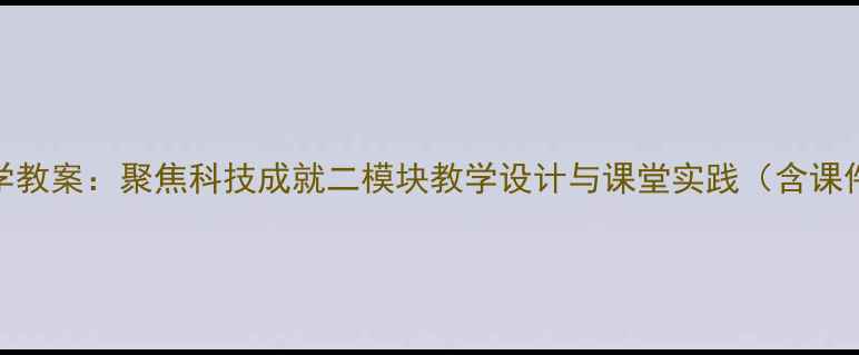 图片 初中科学教案：聚焦科技成就二模块教学设计与课堂实践（含课件下载）