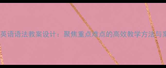 图片 初中英语语法教案设计：聚焦重点难点的高效教学方法与案例2