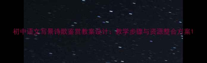 图片 初中语文写景诗歌鉴赏教案设计：教学步骤与资源整合方案1