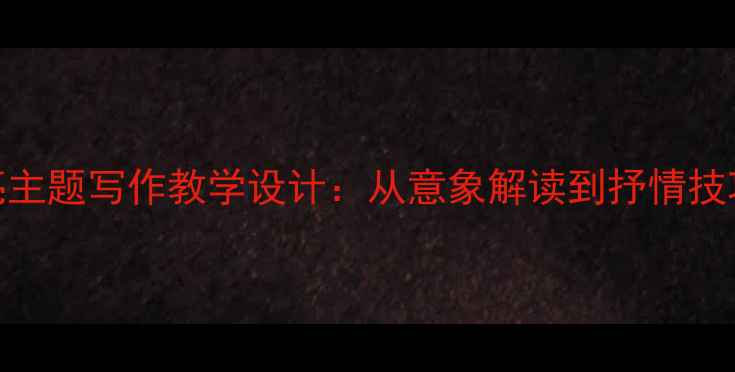 图片 初中语文月亮主题写作教学设计：从意象解读到抒情技巧的完整方案